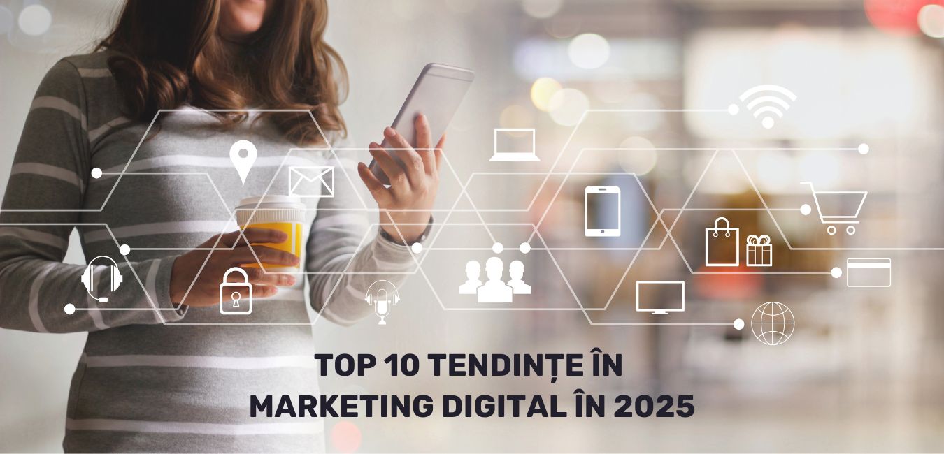 Top 10 tendințe în Marketing Digital în 2025