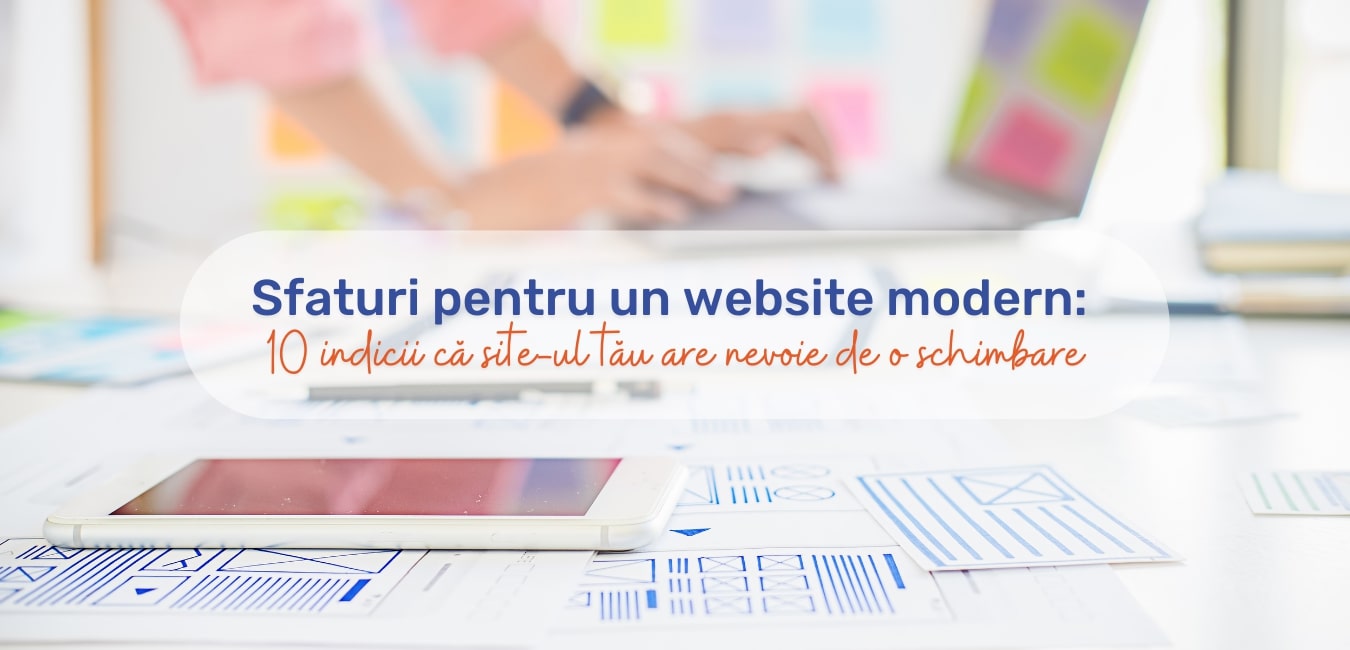 Sfaturi pentru un website modern: 10 indicii că site-ul tău are nevoie de o schimbare